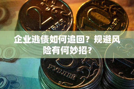 北京企业逃债如何追回？规避风险有何妙招？