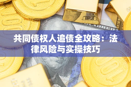 北京共同债权人追债全攻略：法律风险与实操技巧