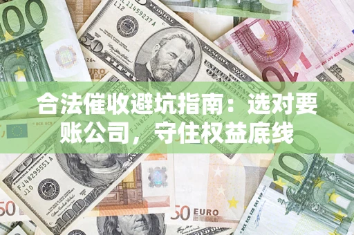 北京合法催收避坑指南：选对要账公司，守住权益底线