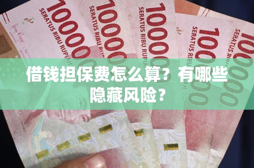 北京借钱担保费怎么算？有哪些隐藏风险？