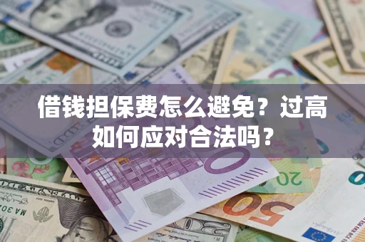 北京借钱担保费怎么避免？过高如何应对合法吗？