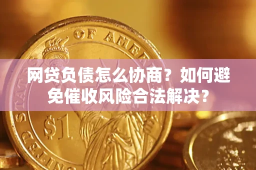 北京网贷负债怎么协商？如何避免催收风险合法解决？