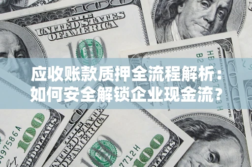 北京应收账款质押全流程解析：如何安全解锁企业现金流？
