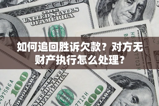 北京如何追回胜诉欠款？对方无财产执行怎么处理？
