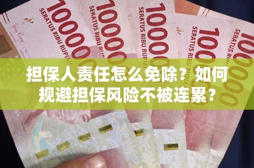 北京担保人责任怎么免除？如何规避担保风险不被连累？
