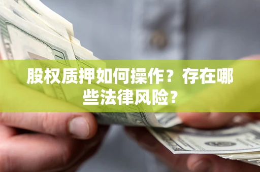 北京股权质押如何操作？存在哪些法律风险？