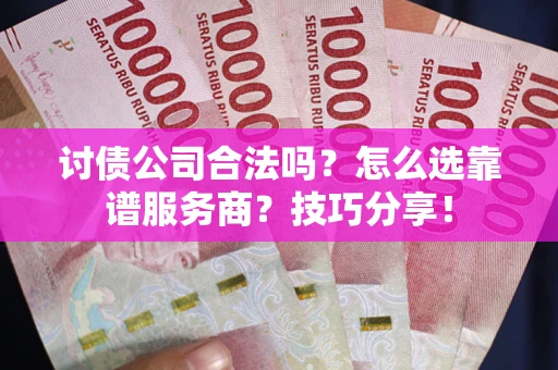 北京讨债公司合法吗？怎么选靠谱服务商？技巧分享！