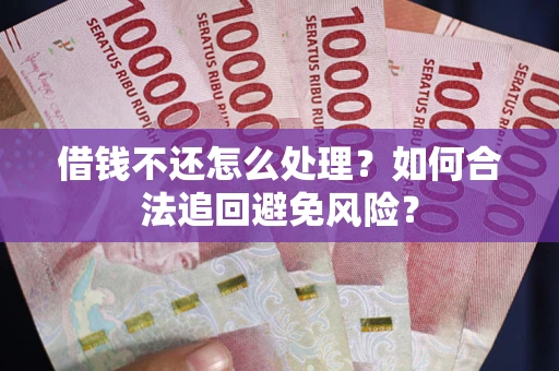 北京借钱不还怎么处理？如何合法追回避免风险？