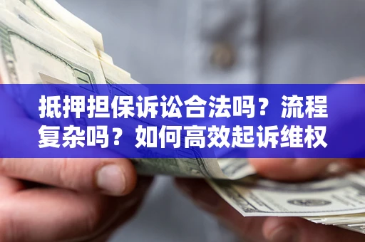 北京抵押担保诉讼合法吗？流程复杂吗？如何高效起诉维权？