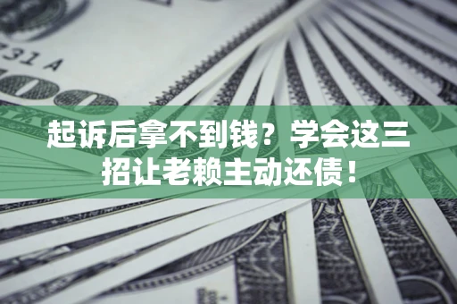 北京起诉后拿不到钱？学会这三招让老赖主动还债！