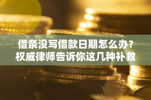 北京借条没写借款日期怎么办？权威律师告诉你这几种补救方法！