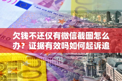 北京欠钱不还仅有微信截图怎么办？证据有效吗如何起诉追回欠款？
