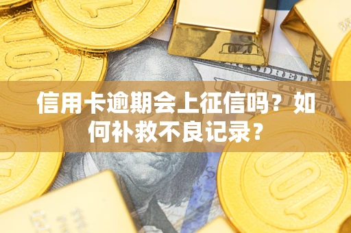 北京信用卡逾期会上征信吗？如何补救不良记录？