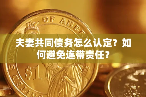 北京夫妻共同债务怎么认定？如何避免连带责任？