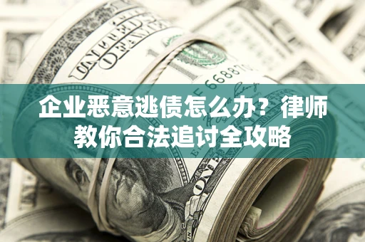北京企业恶意逃债怎么办？律师教你合法追讨全攻略