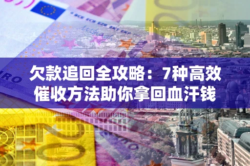 北京欠款追回全攻略：7种高效催收方法助你拿回血汗钱