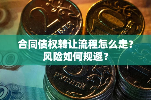 北京合同债权转让流程怎么走？风险如何规避？