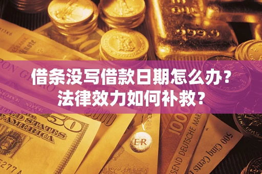 北京借条没写借款日期怎么办?法律效力如何补救? 北京借条没写借款日期怎么办?法律效力如何补救?