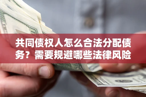 北京共同债权人怎么合法分配债务？需要规避哪些法律风险？
