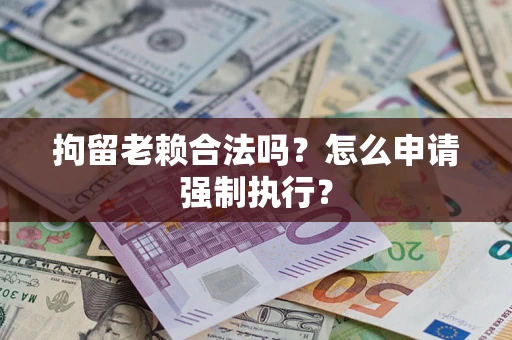 北京拘留老赖合法吗？怎么申请强制执行？