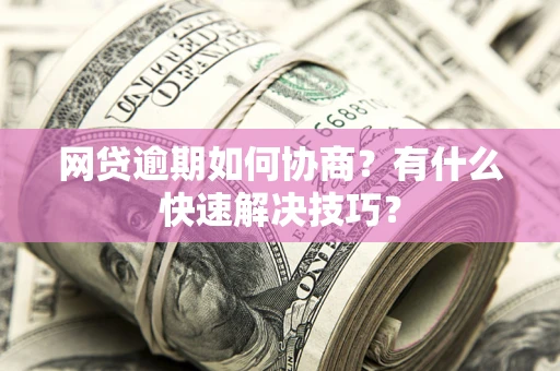 北京网贷逾期如何协商？有什么快速解决技巧？