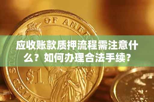 北京应收账款质押流程需注意什么？如何办理合法手续？