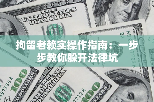 北京拘留老赖实操作指南：一步步教你躲开法律坑