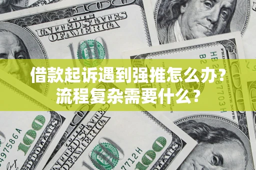 北京借款起诉遇到强推怎么办？流程复杂需要什么？