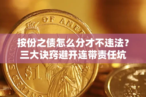 北京按份之债怎么分才不违法？三大诀窍避开连带责任坑