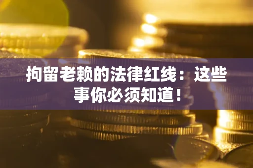 北京拘留老赖的法律红线：这些事你必须知道！