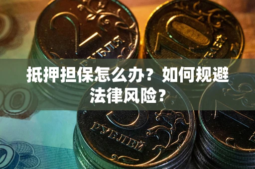 北京抵押担保怎么办？如何规避法律风险？