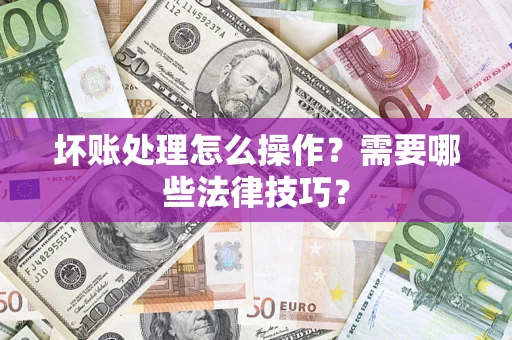 北京坏账处理怎么操作？需要哪些法律技巧？