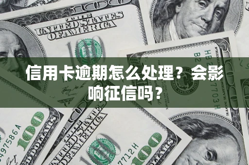 北京信用卡逾期怎么处理？会影响征信吗？