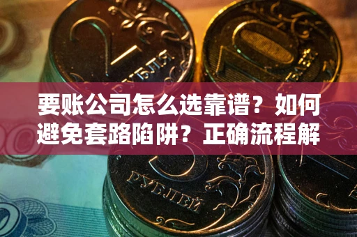 北京要账公司怎么选靠谱？如何避免套路陷阱？正确流程解析