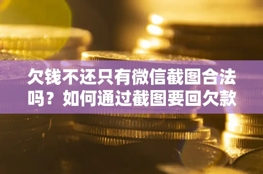 北京欠钱不还只有微信截图合法吗？如何通过截图要回欠款？
