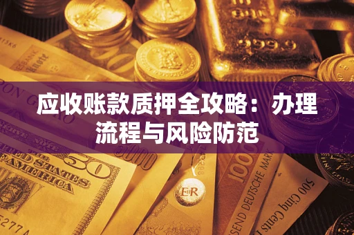 北京应收账款质押全攻略：办理流程与风险防范