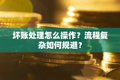 北京坏账处理怎么操作？流程复杂如何规避？