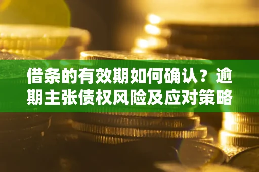 北京借条的有效期如何确认？逾期主张债权风险及应对策略？
