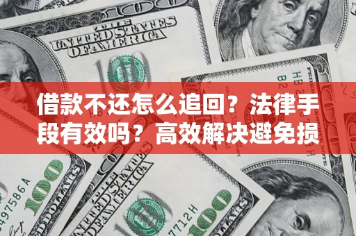 北京借款不还怎么追回？法律手段有效吗？高效解决避免损失