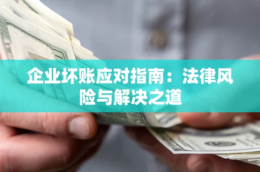 北京企业坏账应对指南：法律风险与解决之道