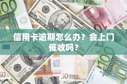 北京信用卡逾期怎么办？会上门催收吗？