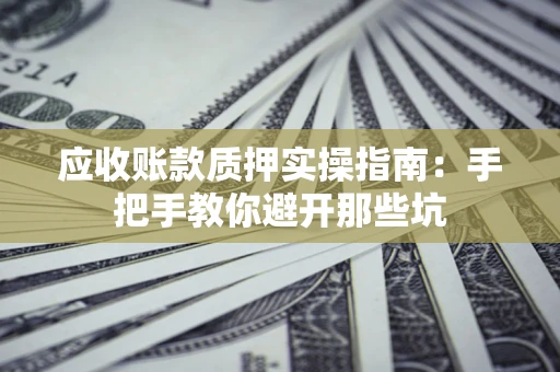 北京应收账款质押实操指南：手把手教你避开那些坑