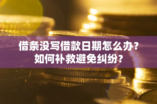 北京借条没写借款日期怎么办？如何补救避免纠纷？