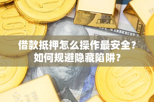 北京借款抵押怎么操作最安全？如何规避隐藏陷阱？