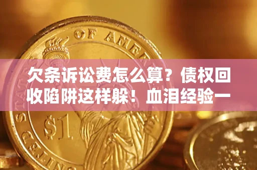 北京欠条诉讼费怎么算？债权回收陷阱这样躲！血泪经验一次讲透