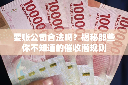 北京要账公司合法吗？揭秘那些你不知道的催收潜规则