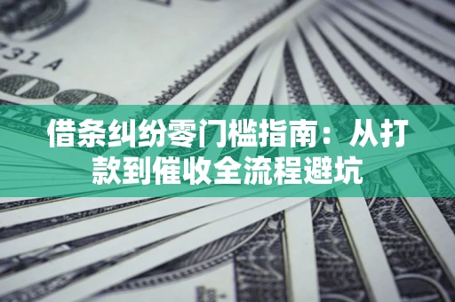 北京借条纠纷零门槛指南：从打款到催收全流程避坑