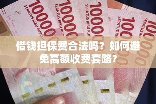 北京借钱担保费合法吗？如何避免高额收费套路？
