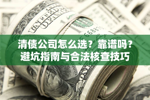 北京清债公司怎么选？靠谱吗？避坑指南与合法核查技巧