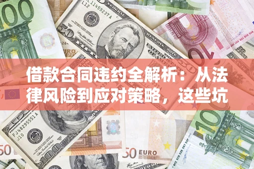 北京借款合同违约全解析：从法律风险到应对策略，这些坑别再踩！